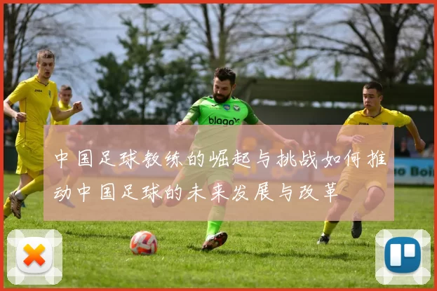 中国足球教练的崛起与挑战如何推动中国足球的未来发展与改革