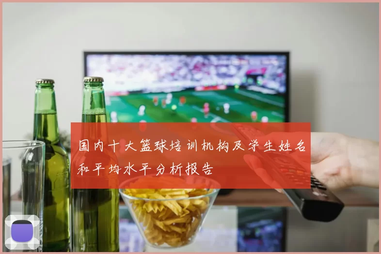 国内十大篮球培训机构及学生姓名和平均水平分析报告